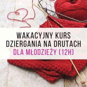 Wakacyjny kurs dziergania na drutach dla młodzieży (12h)