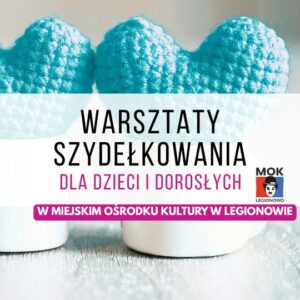 Warsztaty szydełkowania od podstaw w MOK Legionowo (9h) - zajęcia dla dzieci i dorosłych