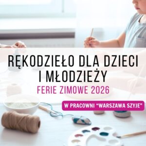 ❄️ Rękodzieło dla dzieci i młodzieży – ferie zimowe 2026 w pracowni Warszawa Szyje ✂️🌈