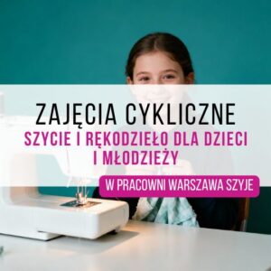 Cykliczne warsztaty szycia i rękodzieła dla dzieci i młodzieży | Warszawa