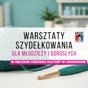 Warsztaty szydełkowania od podstaw w MOK Legionowo (9h) - zajęcia młodzieży i dorosłych