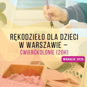Rękodzieło dla dzieci w Warszawie – ćwierćkolonie (20h)