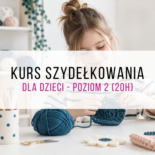 Kurs szydełkowania dla dzieci w Warszawie - poziom 2 (20h)